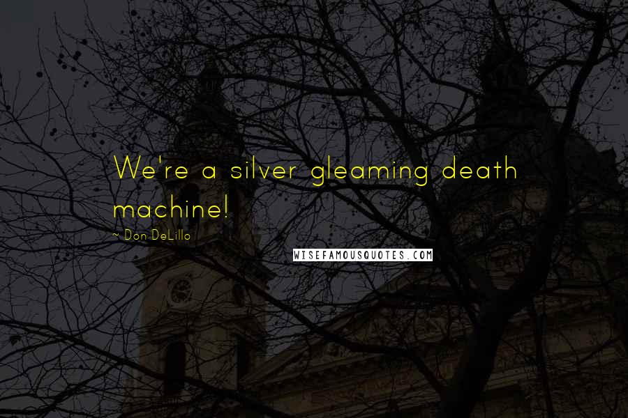 Don DeLillo Quotes: We're a silver gleaming death machine!