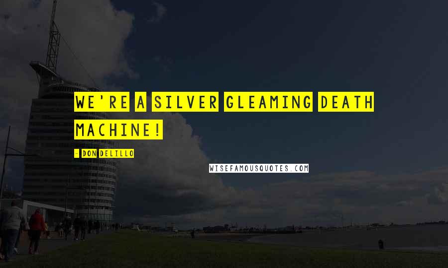 Don DeLillo Quotes: We're a silver gleaming death machine!