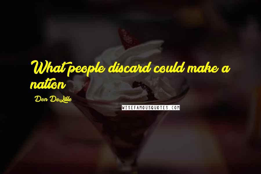 Don DeLillo Quotes: What people discard could make a nation