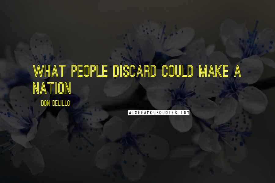 Don DeLillo Quotes: What people discard could make a nation