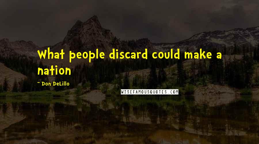 Don DeLillo Quotes: What people discard could make a nation