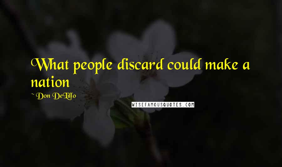 Don DeLillo Quotes: What people discard could make a nation