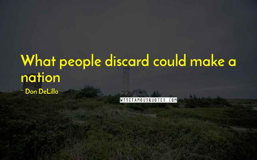 Don DeLillo Quotes: What people discard could make a nation