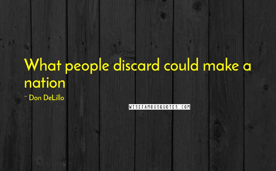 Don DeLillo Quotes: What people discard could make a nation