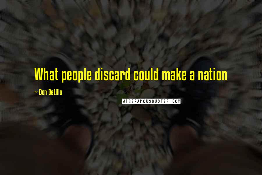 Don DeLillo Quotes: What people discard could make a nation