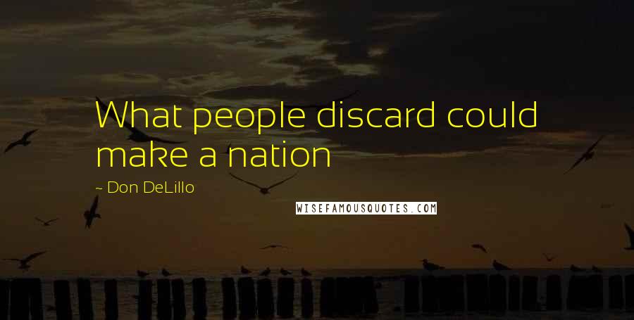 Don DeLillo Quotes: What people discard could make a nation