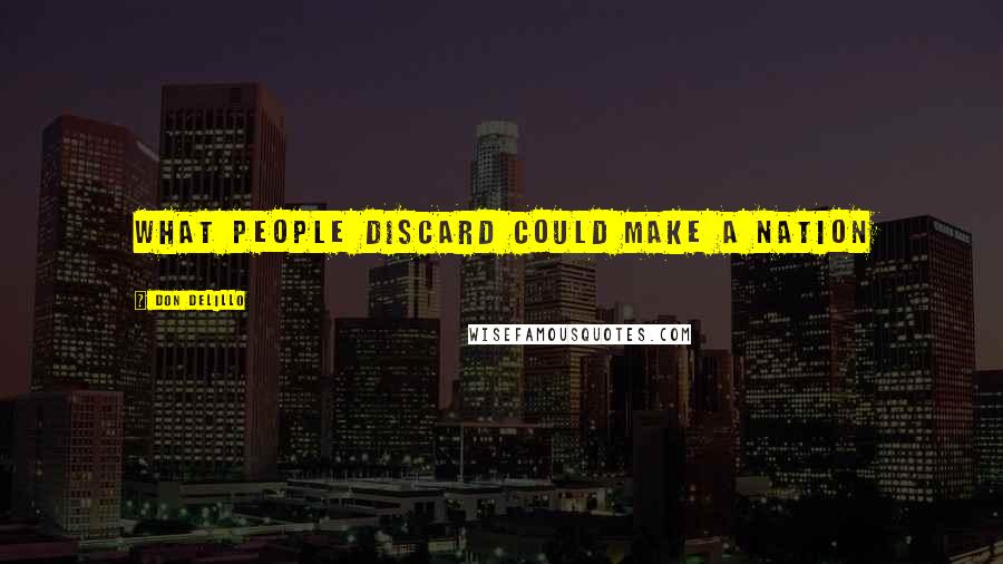 Don DeLillo Quotes: What people discard could make a nation