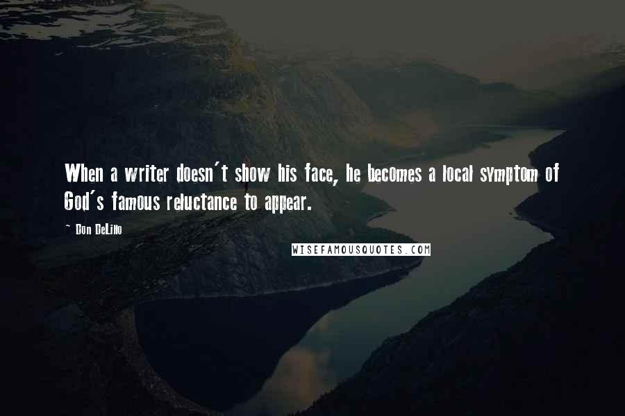 Don DeLillo Quotes: When a writer doesn't show his face, he becomes a local symptom of God's famous reluctance to appear.