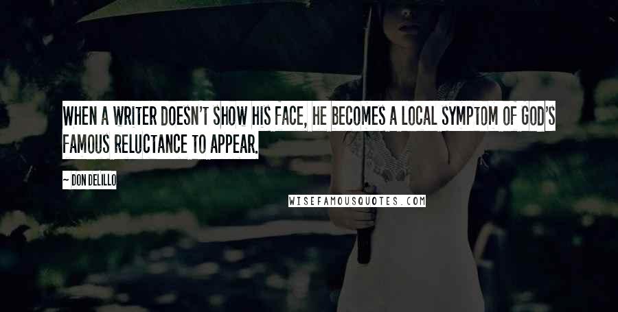 Don DeLillo Quotes: When a writer doesn't show his face, he becomes a local symptom of God's famous reluctance to appear.
