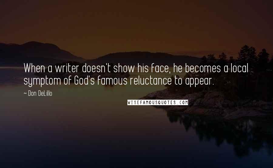 Don DeLillo Quotes: When a writer doesn't show his face, he becomes a local symptom of God's famous reluctance to appear.