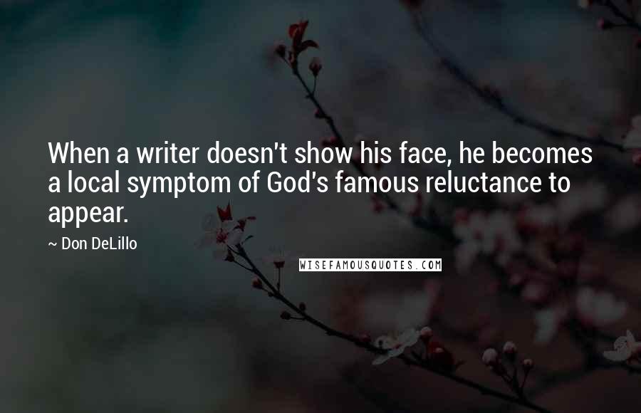 Don DeLillo Quotes: When a writer doesn't show his face, he becomes a local symptom of God's famous reluctance to appear.