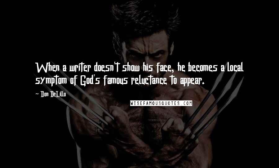 Don DeLillo Quotes: When a writer doesn't show his face, he becomes a local symptom of God's famous reluctance to appear.