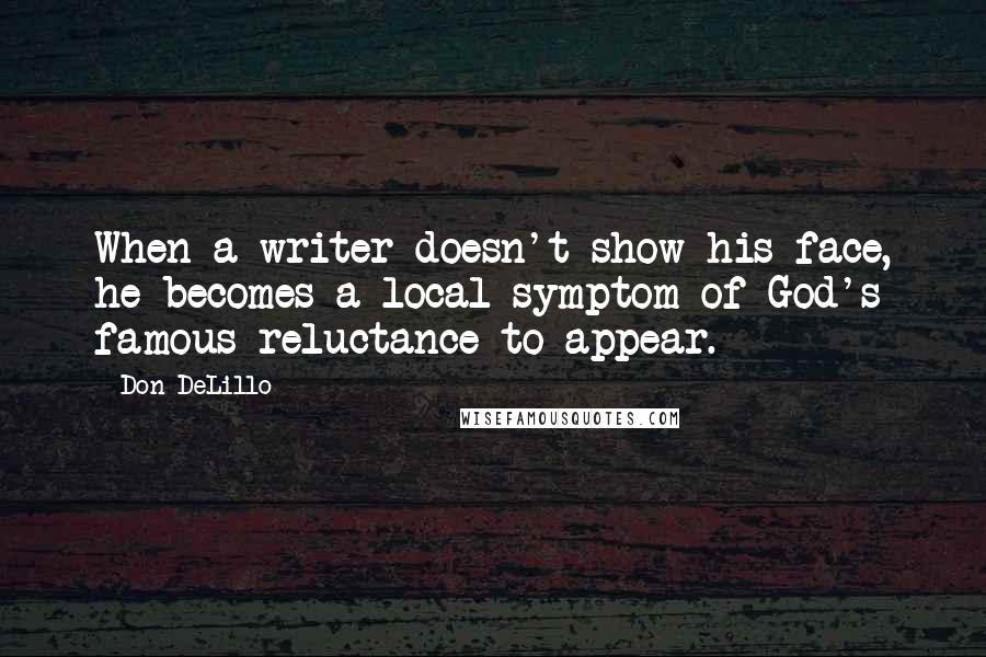 Don DeLillo Quotes: When a writer doesn't show his face, he becomes a local symptom of God's famous reluctance to appear.