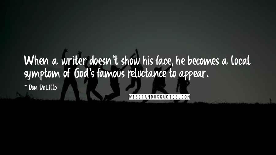 Don DeLillo Quotes: When a writer doesn't show his face, he becomes a local symptom of God's famous reluctance to appear.