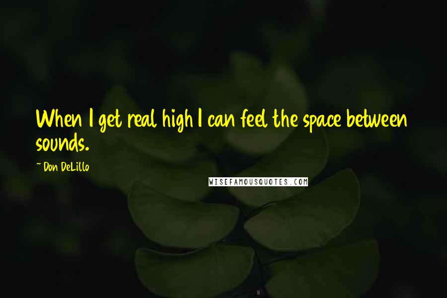 Don DeLillo Quotes: When I get real high I can feel the space between sounds.