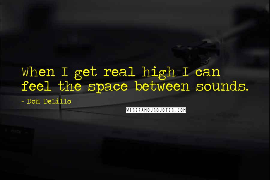 Don DeLillo Quotes: When I get real high I can feel the space between sounds.