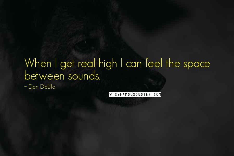 Don DeLillo Quotes: When I get real high I can feel the space between sounds.