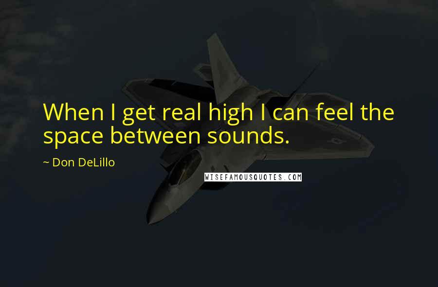 Don DeLillo Quotes: When I get real high I can feel the space between sounds.