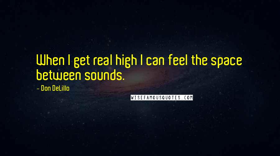 Don DeLillo Quotes: When I get real high I can feel the space between sounds.