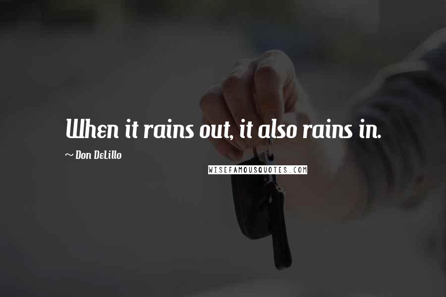 Don DeLillo Quotes: When it rains out, it also rains in.