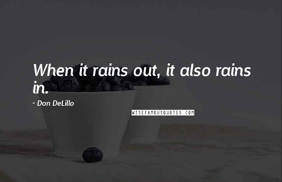 Don DeLillo Quotes: When it rains out, it also rains in.