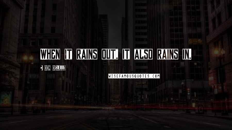 Don DeLillo Quotes: When it rains out, it also rains in.