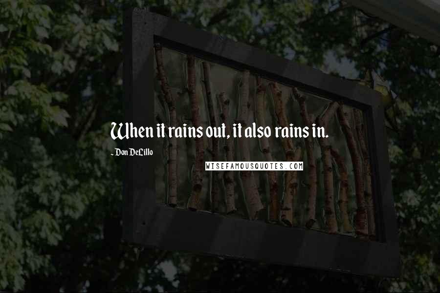 Don DeLillo Quotes: When it rains out, it also rains in.