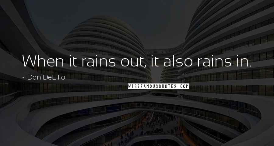 Don DeLillo Quotes: When it rains out, it also rains in.