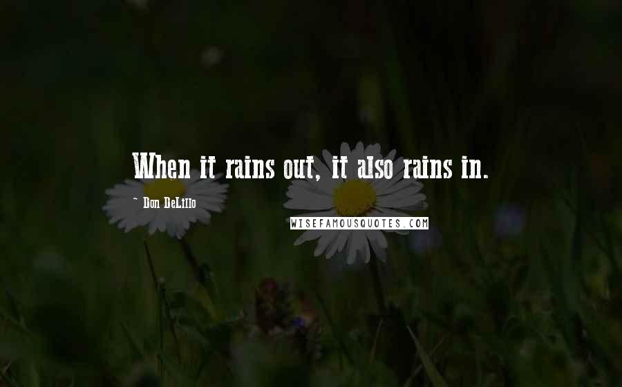 Don DeLillo Quotes: When it rains out, it also rains in.