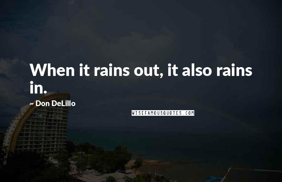 Don DeLillo Quotes: When it rains out, it also rains in.