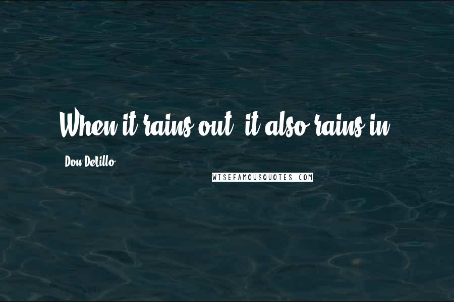 Don DeLillo Quotes: When it rains out, it also rains in.