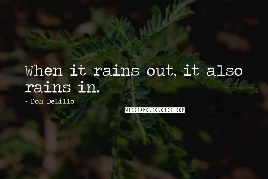 Don DeLillo Quotes: When it rains out, it also rains in.
