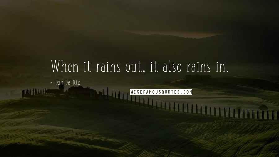 Don DeLillo Quotes: When it rains out, it also rains in.