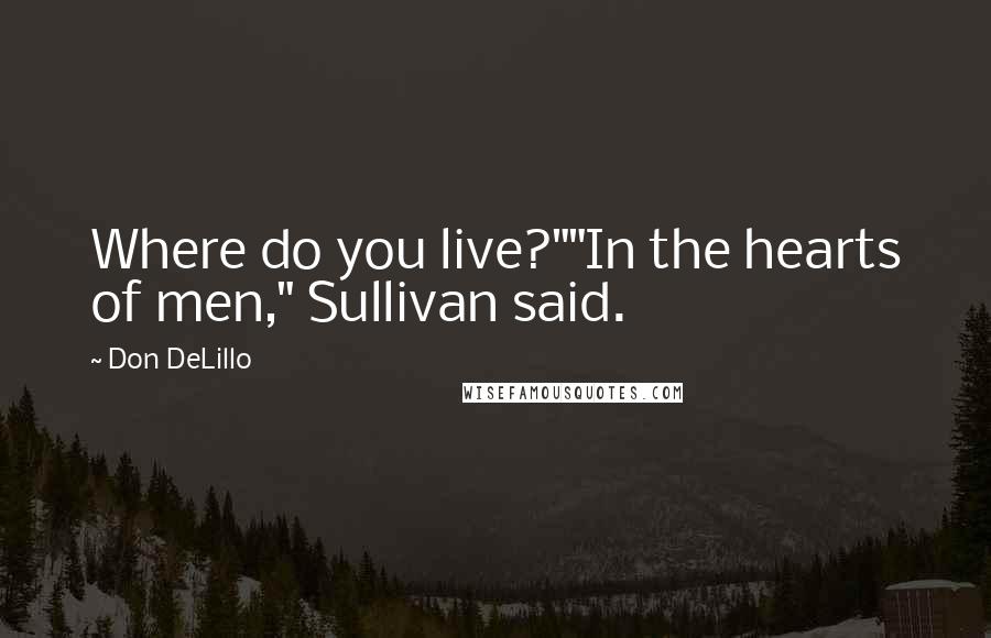 Don DeLillo Quotes: Where do you live?""In the hearts of men," Sullivan said.