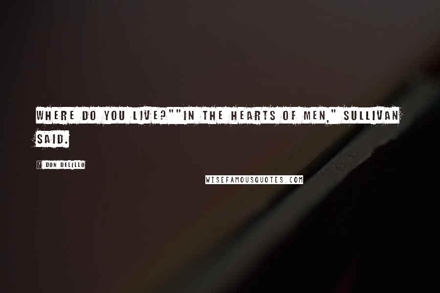 Don DeLillo Quotes: Where do you live?""In the hearts of men," Sullivan said.