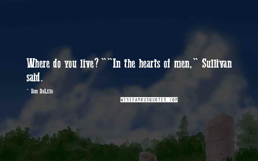 Don DeLillo Quotes: Where do you live?""In the hearts of men," Sullivan said.