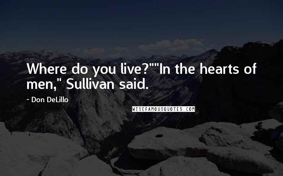 Don DeLillo Quotes: Where do you live?""In the hearts of men," Sullivan said.