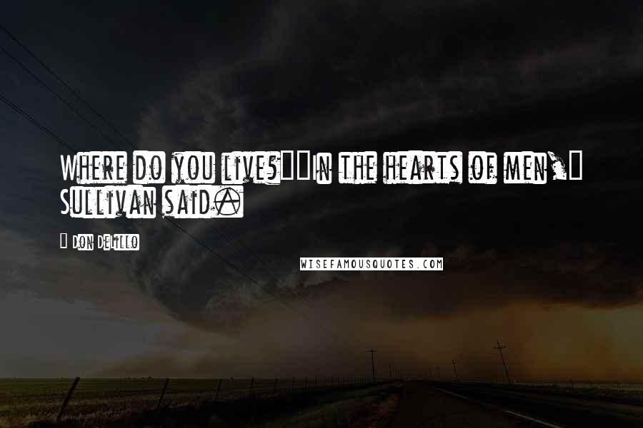 Don DeLillo Quotes: Where do you live?""In the hearts of men," Sullivan said.