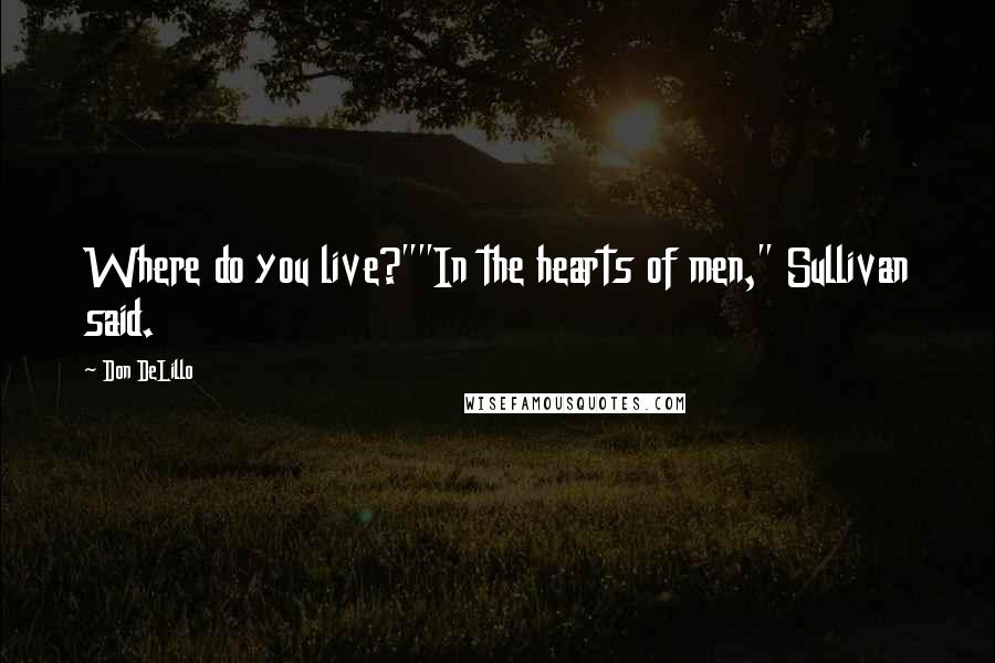 Don DeLillo Quotes: Where do you live?""In the hearts of men," Sullivan said.