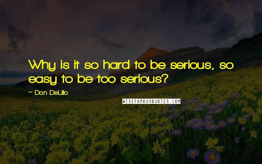 Don DeLillo Quotes: Why is it so hard to be serious, so easy to be too serious?