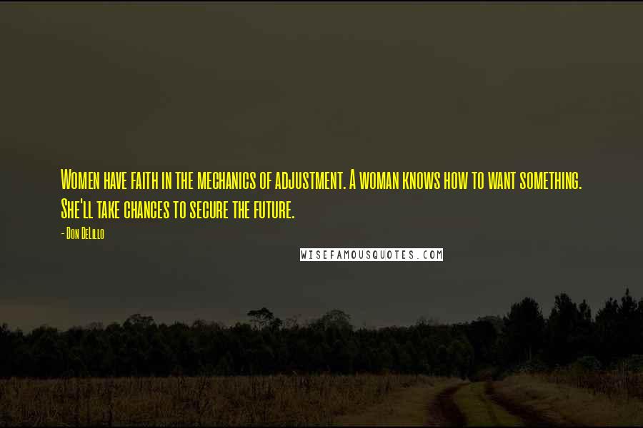 Don DeLillo Quotes: Women have faith in the mechanics of adjustment. A woman knows how to want something. She'll take chances to secure the future.