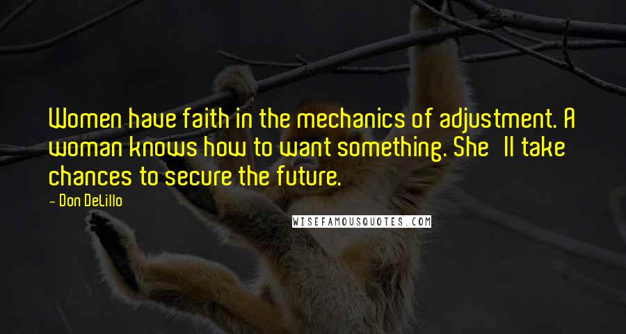 Don DeLillo Quotes: Women have faith in the mechanics of adjustment. A woman knows how to want something. She'll take chances to secure the future.
