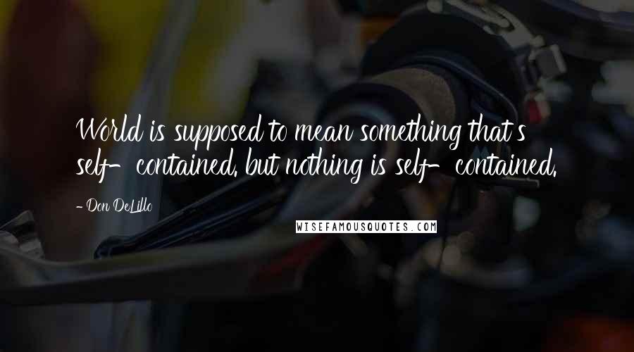 Don DeLillo Quotes: World is supposed to mean something that's self-contained. but nothing is self-contained.