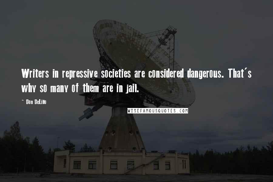 Don DeLillo Quotes: Writers in repressive societies are considered dangerous. That's why so many of them are in jail.