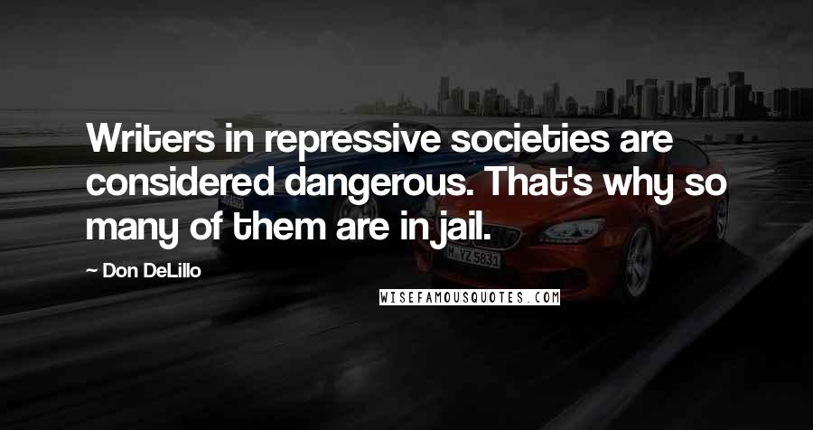 Don DeLillo Quotes: Writers in repressive societies are considered dangerous. That's why so many of them are in jail.