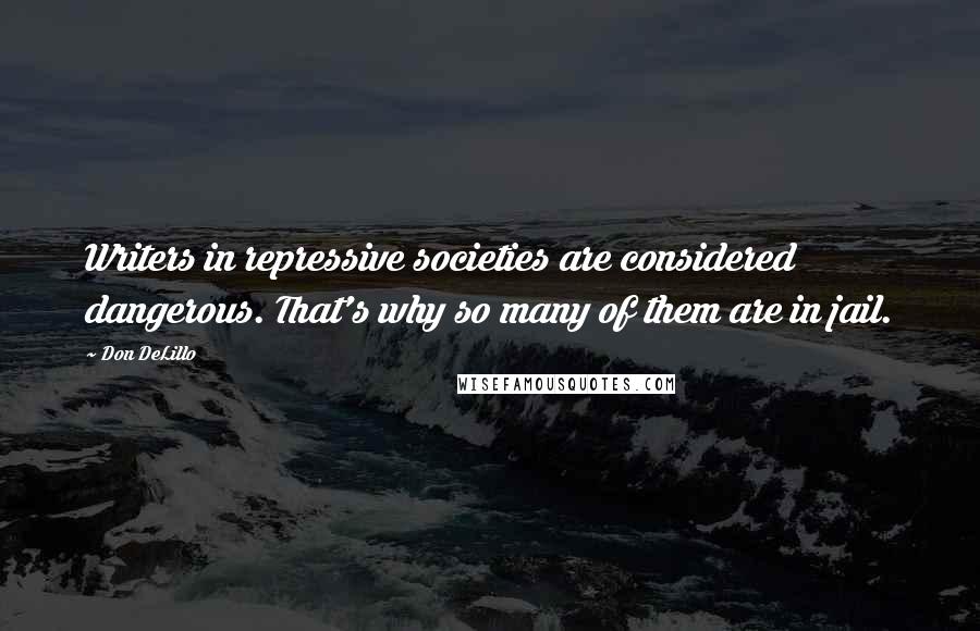 Don DeLillo Quotes: Writers in repressive societies are considered dangerous. That's why so many of them are in jail.