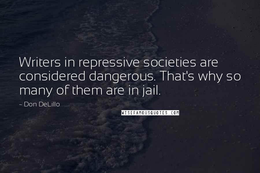 Don DeLillo Quotes: Writers in repressive societies are considered dangerous. That's why so many of them are in jail.