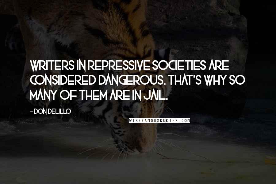 Don DeLillo Quotes: Writers in repressive societies are considered dangerous. That's why so many of them are in jail.