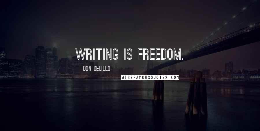 Don DeLillo Quotes: Writing is freedom.