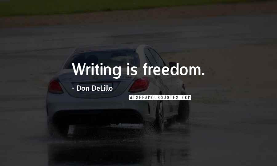 Don DeLillo Quotes: Writing is freedom.